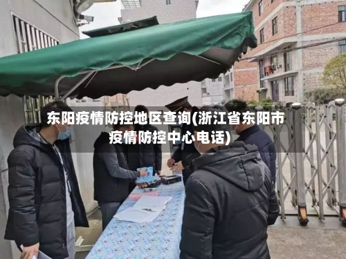东阳疫情防控地区查询(浙江省东阳市疫情防控中心电话)