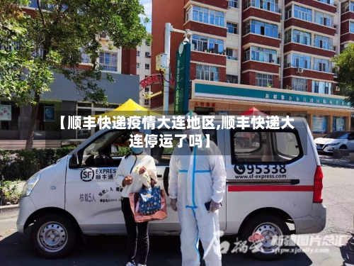 【顺丰快递疫情大连地区,顺丰快递大连停运了吗】-第2张图片
