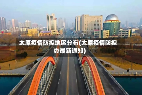 太原疫情防控地区分布(太原疫情防控办最新通知)-第2张图片