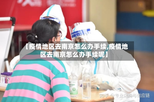 【疫情地区去南京怎么办手续,疫情地区去南京怎么办手续呢】