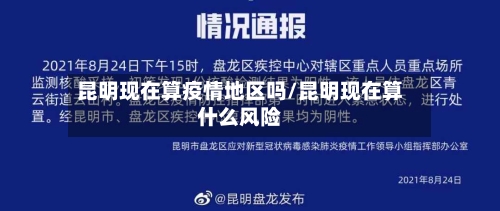 昆明现在算疫情地区吗/昆明现在算什么风险