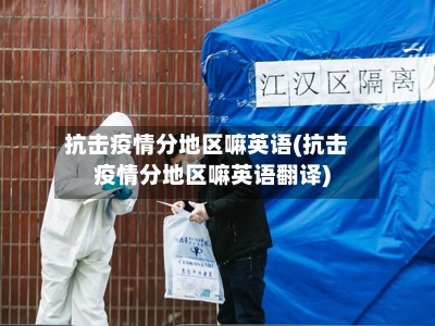 抗击疫情分地区嘛英语(抗击疫情分地区嘛英语翻译)