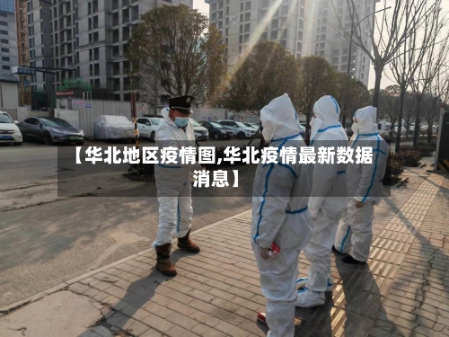 【华北地区疫情图,华北疫情最新数据消息】-第2张图片