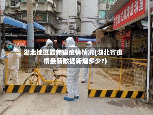 湖北地区最新瘟疫情情况(湖北省疫情最新数据新增多少?)