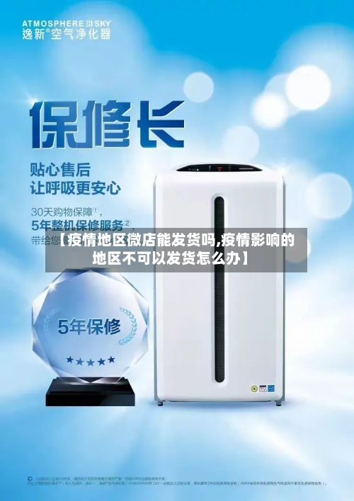 【疫情地区微店能发货吗,疫情影响的地区不可以发货怎么办】
