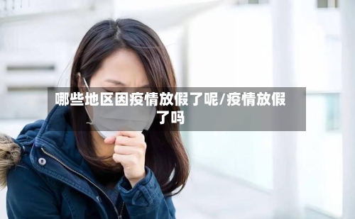 哪些地区因疫情放假了呢/疫情放假了吗-第2张图片