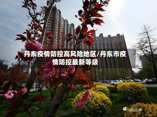 丹东疫情防控高风险地区/丹东市疫情防控最新等级-第2张图片