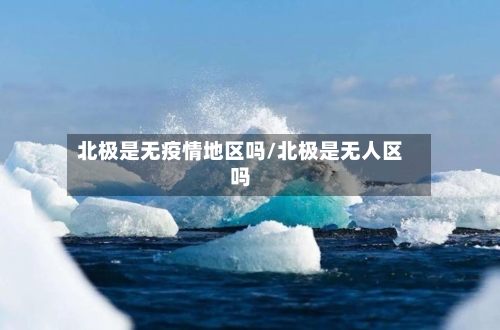 北极是无疫情地区吗/北极是无人区吗-第3张图片