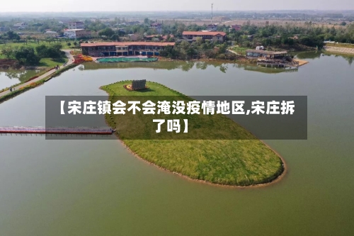 【宋庄镇会不会淹没疫情地区,宋庄拆了吗】