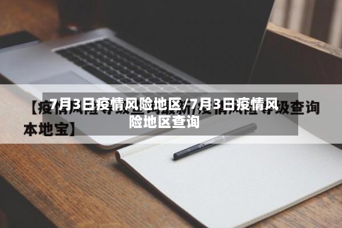 7月3日疫情风险地区/7月3日疫情风险地区查询-第2张图片
