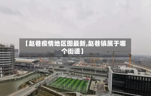 【赵巷疫情地区图最新,赵巷镇属于哪个街道】-第2张图片