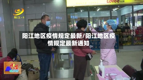 阳江地区疫情规定最新/阳江地区疫情规定最新通知