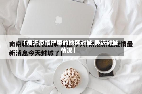 【最近疫情严重的地区封城,最近封城情况】