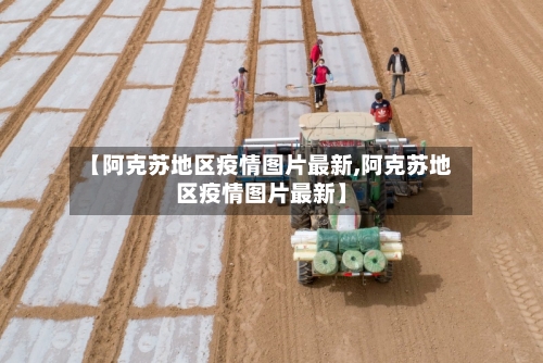 【阿克苏地区疫情图片最新,阿克苏地区疫情图片最新】