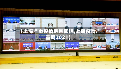 【上海严重疫情地区防控,上海疫情严重吗2021】