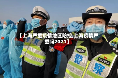 【上海严重疫情地区防控,上海疫情严重吗2021】-第2张图片