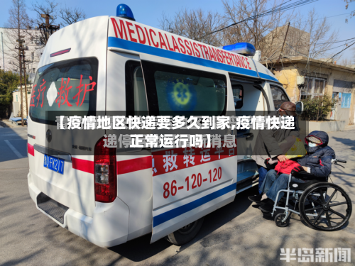 【疫情地区快递要多久到家,疫情快递正常运行吗】