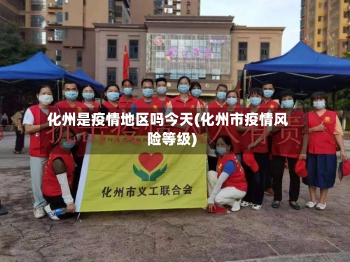 化州是疫情地区吗今天(化州市疫情风险等级)