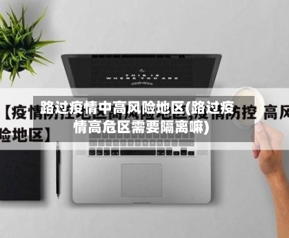 路过疫情中高风险地区(路过疫情高危区需要隔离嘛)