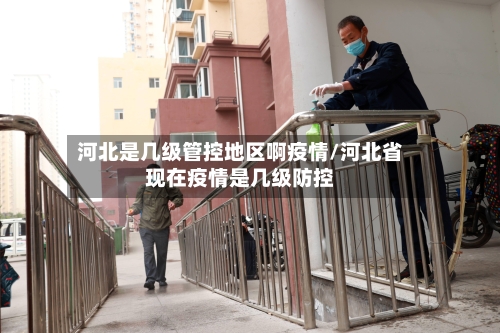 河北是几级管控地区啊疫情/河北省现在疫情是几级防控