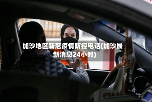 加沙地区新冠疫情防控电话(加沙最新消息24小时)