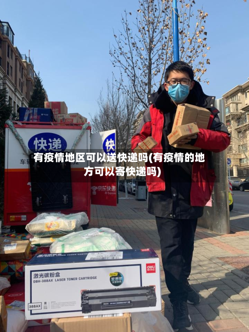 有疫情地区可以送快递吗(有疫情的地方可以寄快递吗)-第3张图片
