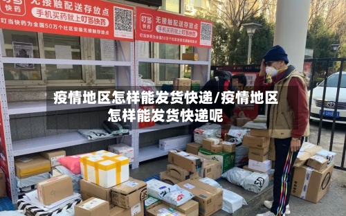 疫情地区怎样能发货快递/疫情地区怎样能发货快递呢-第2张图片