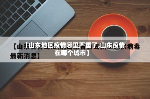 【山东地区疫情哪里严重了,山东疫情在哪个城市】-第3张图片
