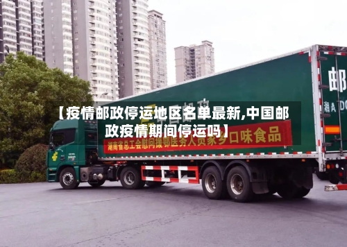 【疫情邮政停运地区名单最新,中国邮政疫情期间停运吗】