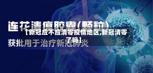 【新冠应不应清零疫情地区,新冠清零了吗】