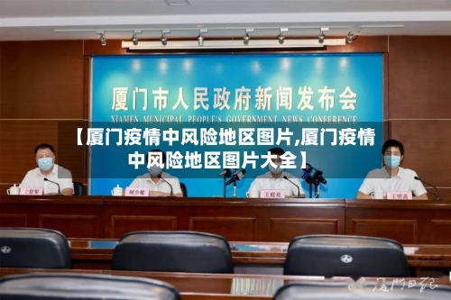 【厦门疫情中风险地区图片,厦门疫情中风险地区图片大全】