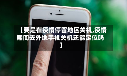 【要是在疫情停留地区关机,疫情期间去外地手机关机还能定位吗】