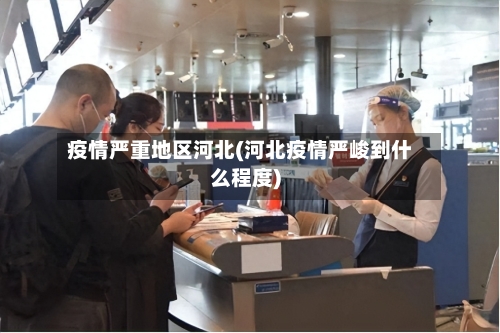 疫情严重地区河北(河北疫情严峻到什么程度)-第3张图片