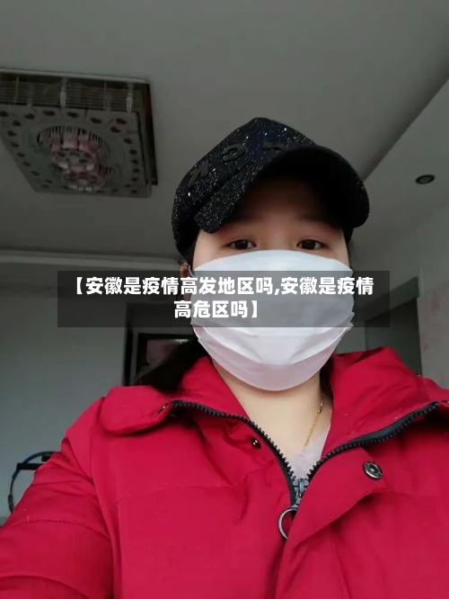 【安徽是疫情高发地区吗,安徽是疫情高危区吗】