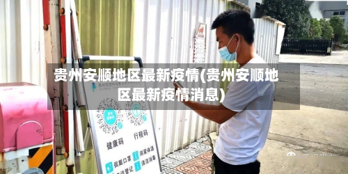 贵州安顺地区最新疫情(贵州安顺地区最新疫情消息)-第2张图片