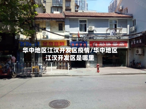 华中地区江汉开发区疫情/华中地区江汉开发区是哪里