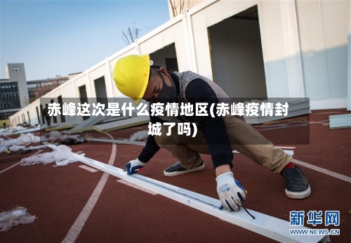 赤峰这次是什么疫情地区(赤峰疫情封城了吗)-第3张图片