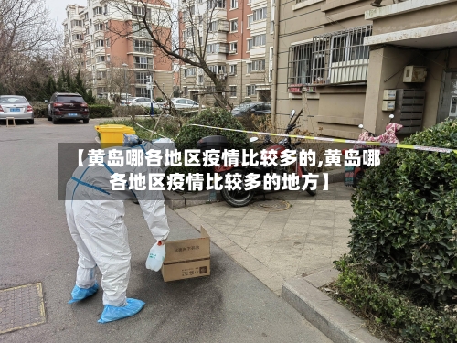 【黄岛哪各地区疫情比较多的,黄岛哪各地区疫情比较多的地方】-第3张图片