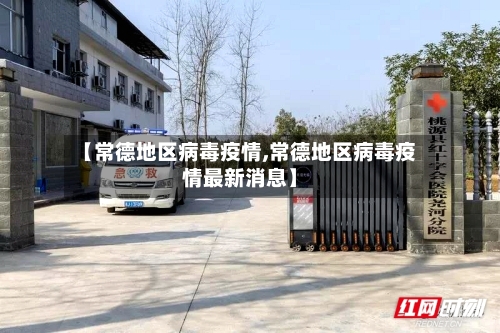 【常德地区病毒疫情,常德地区病毒疫情最新消息】-第2张图片