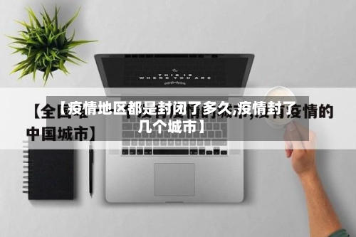 【疫情地区都是封闭了多久,疫情封了几个城市】