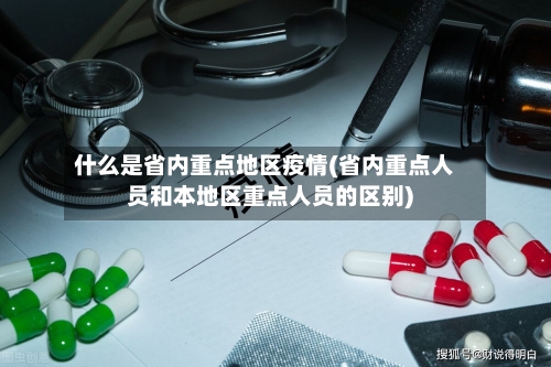 什么是省内重点地区疫情(省内重点人员和本地区重点人员的区别)-第2张图片
