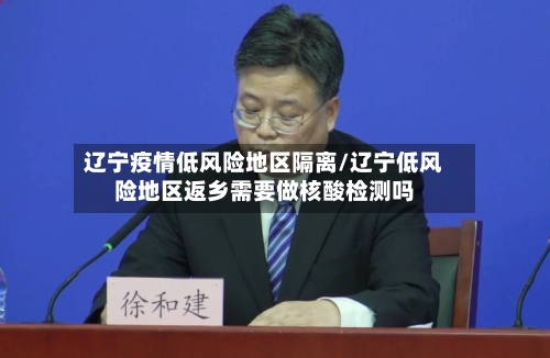 辽宁疫情低风险地区隔离/辽宁低风险地区返乡需要做核酸检测吗-第2张图片