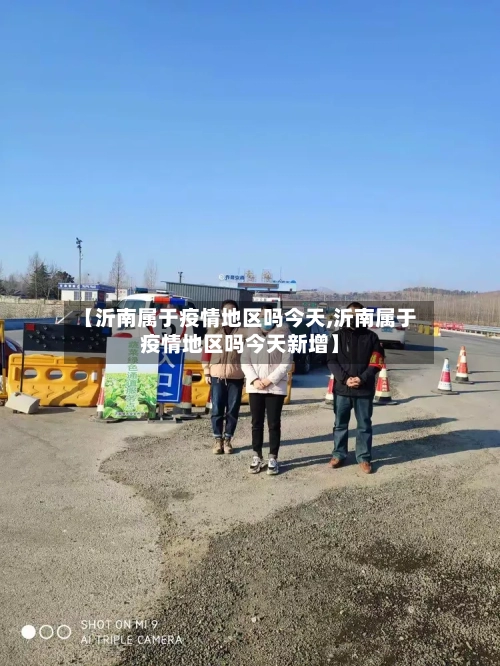 【沂南属于疫情地区吗今天,沂南属于疫情地区吗今天新增】-第2张图片