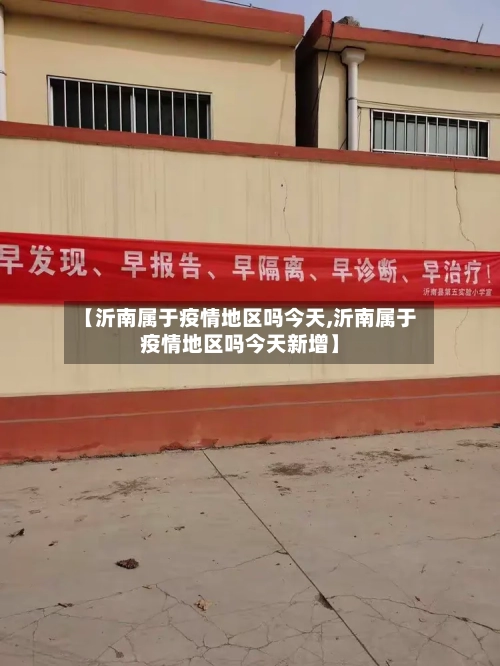 【沂南属于疫情地区吗今天,沂南属于疫情地区吗今天新增】-第3张图片