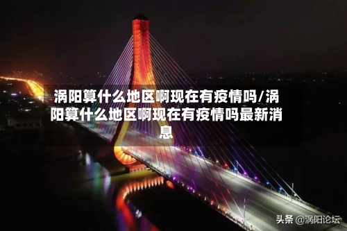 涡阳算什么地区啊现在有疫情吗/涡阳算什么地区啊现在有疫情吗最新消息-第2张图片