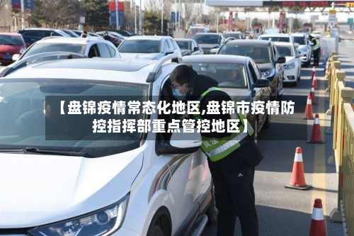【盘锦疫情常态化地区,盘锦市疫情防控指挥部重点管控地区】
