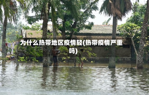 为什么热带地区疫情轻(热带疫情严重吗)