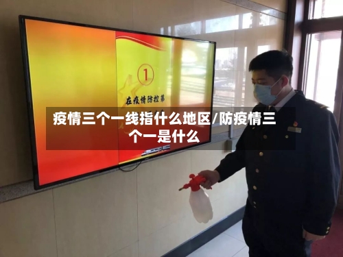 疫情三个一线指什么地区/防疫情三个一是什么