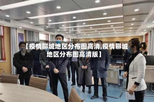 【疫情聊城地区分布图高清,疫情聊城地区分布图高清版】-第2张图片