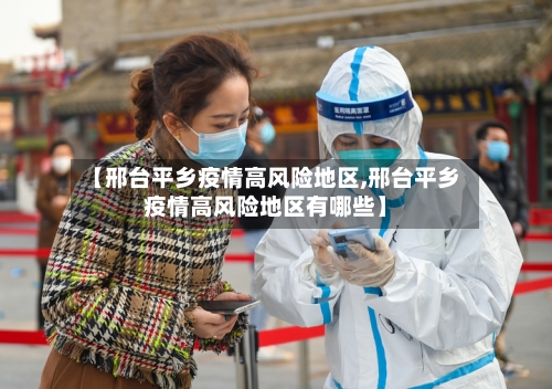 【邢台平乡疫情高风险地区,邢台平乡疫情高风险地区有哪些】-第3张图片